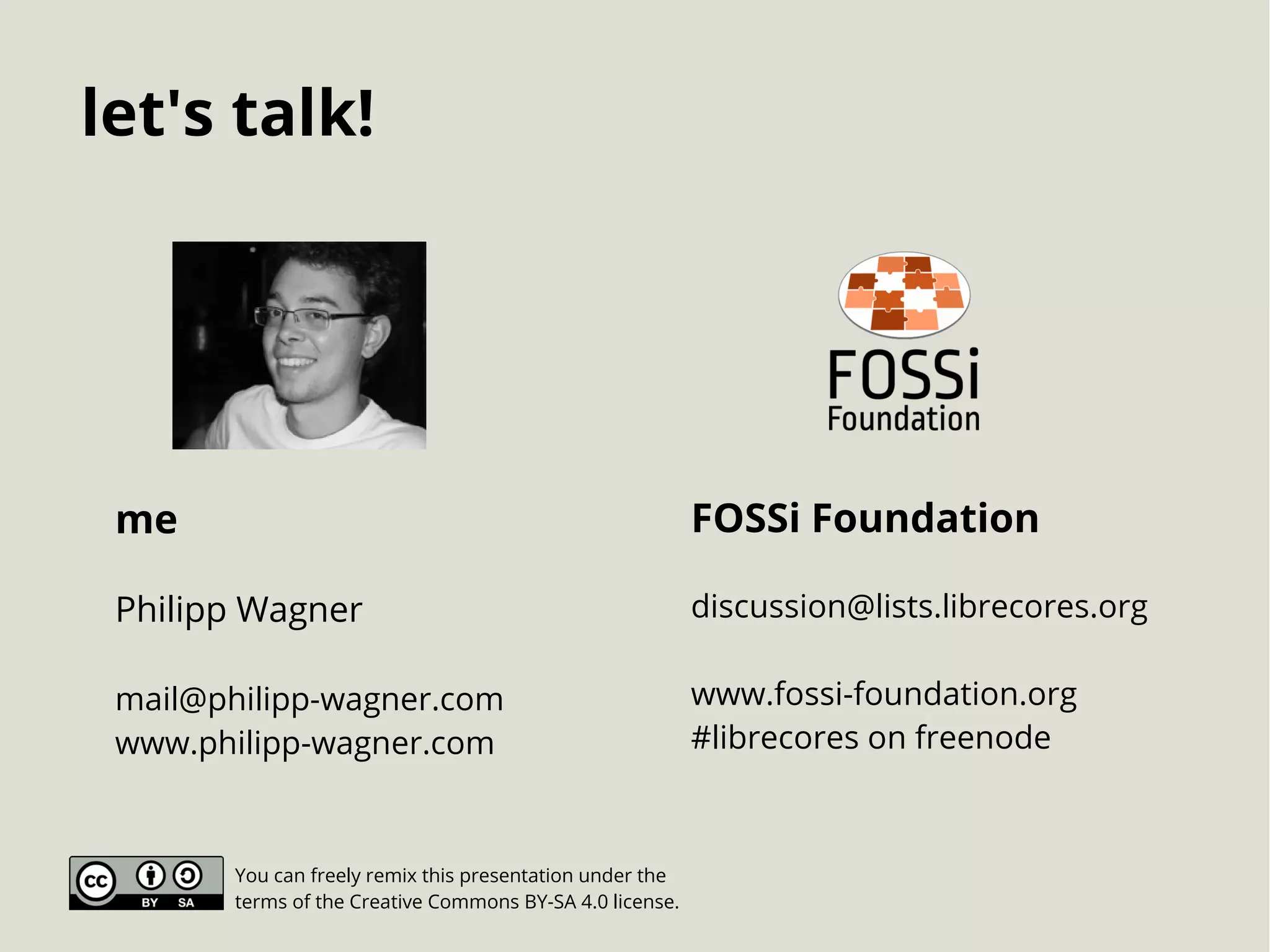 me
Philipp Wagner
mail@philipp-wagner.com
www.philipp-wagner.com
let's talk!
FOSSi Foundation
discussion@lists.librecores.org
www.fossi-foundation.org
#librecores on freenode
You can freely remix this presentation under the
terms of the Creative Commons BY-SA 4.0 license.
 