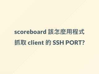scoreboard 該怎麼用程式
抓取 client 的 SSH PORT?
 