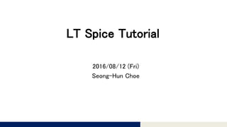 Tomomi Research Inc.
LT Spice Tutorial
2016/08/12 (Fri)
Seong-Hun Choe
 
