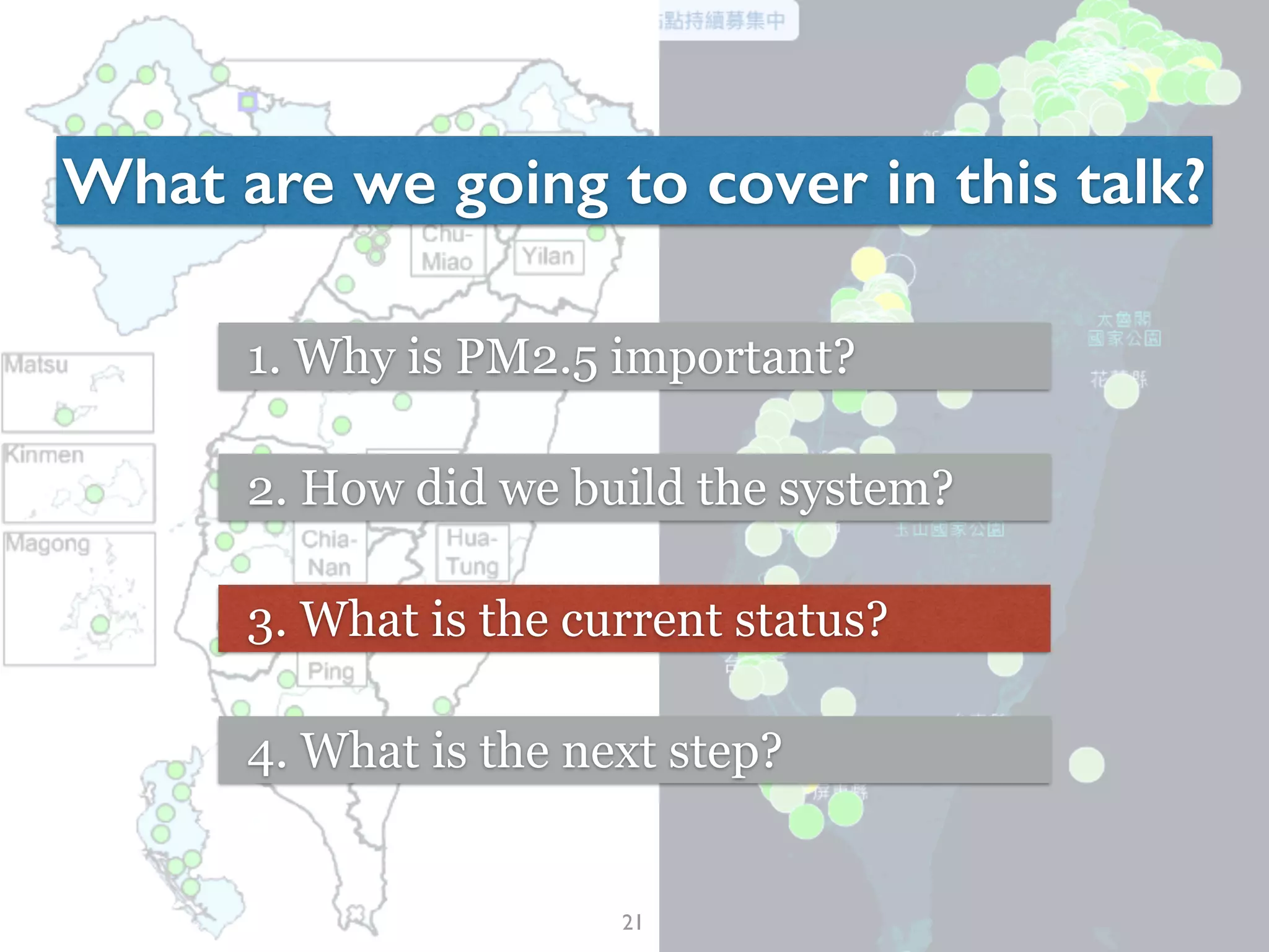 21
What are we going to cover in this talk?
1. Why is PM2.5 important?
2. How did we build the system?
3. What is the current status?
4. What is the next step?
 