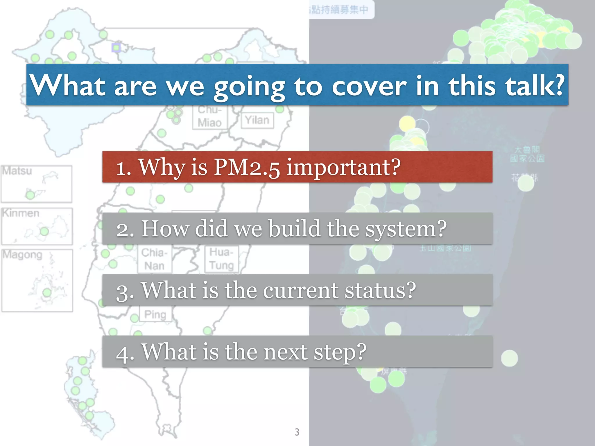 3
What are we going to cover in this talk?
1. Why is PM2.5 important?
2. How did we build the system?
3. What is the current status?
4. What is the next step?
 