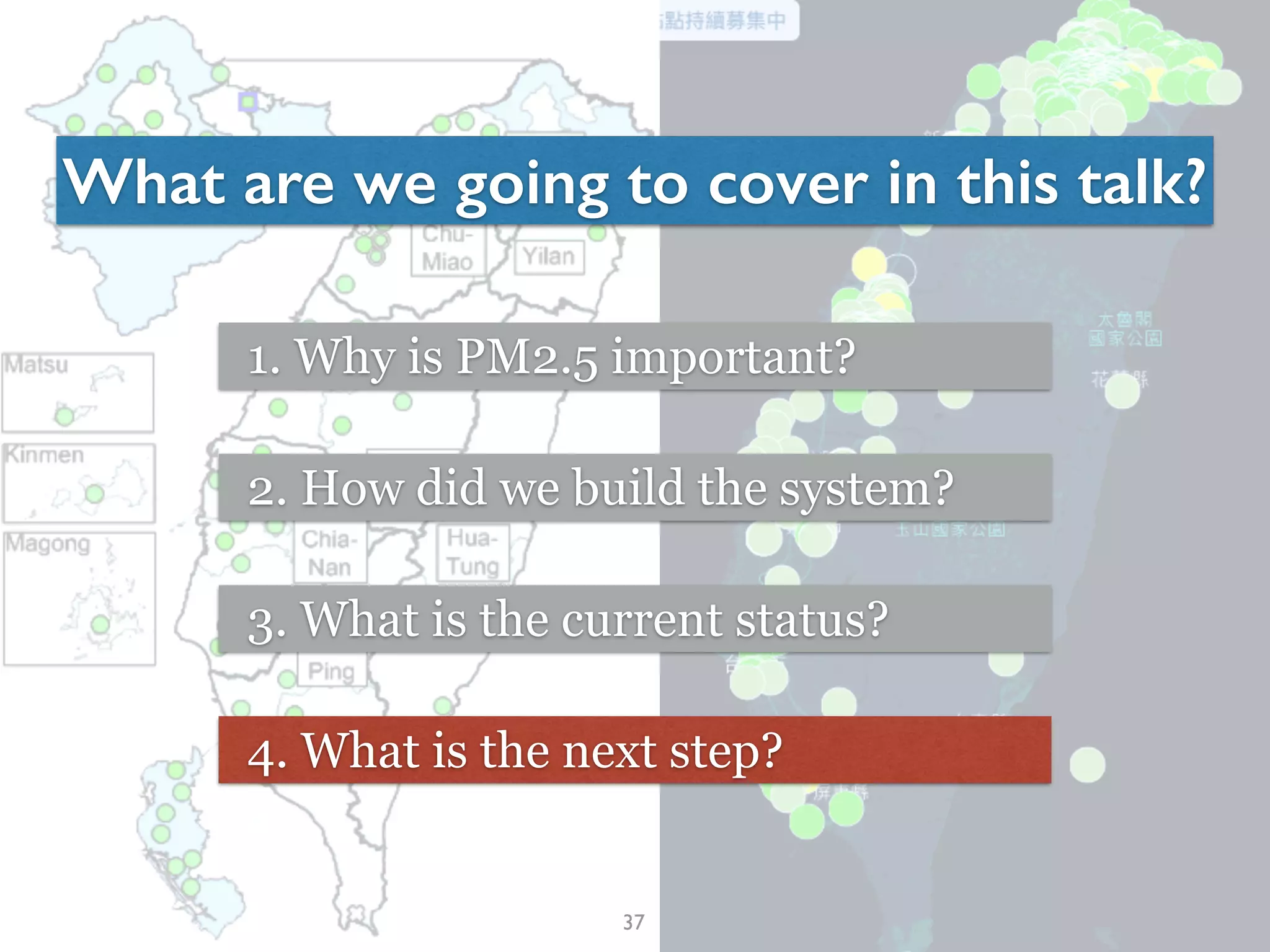 37
What are we going to cover in this talk?
1. Why is PM2.5 important?
2. How did we build the system?
3. What is the current status?
4. What is the next step?
 