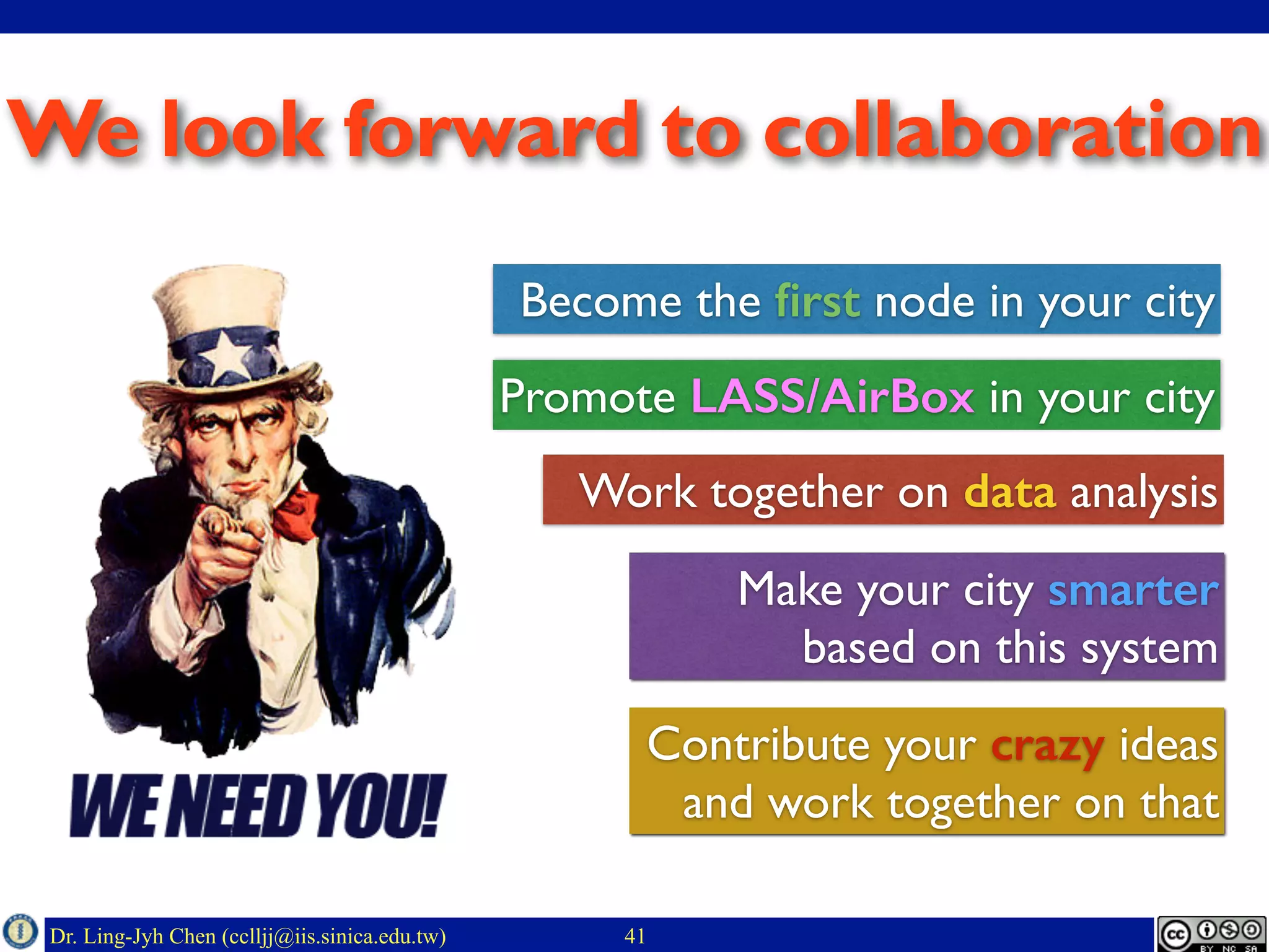 Dr. Ling-Jyh Chen (cclljj@iis.sinica.edu.tw)
We look forward to collaboration
41
Become the ﬁrst node in your city
Promote LASS/AirBox in your city
Work together on data analysis
Contribute your crazy ideas
and work together on that
Make your city smarter
based on this system
 