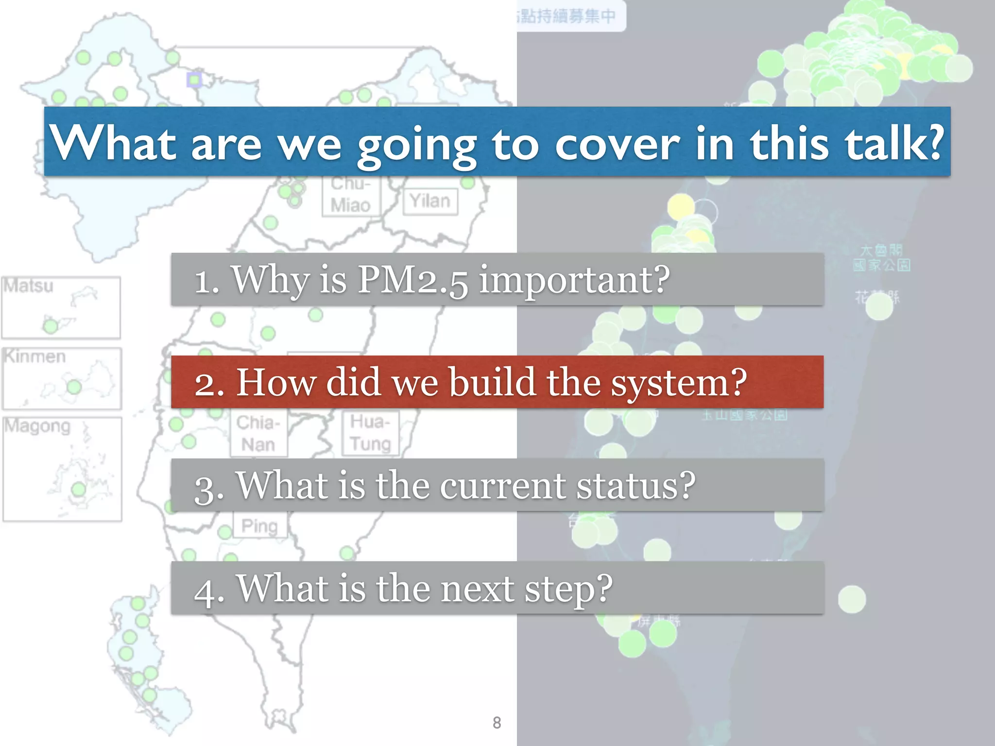 8
What are we going to cover in this talk?
1. Why is PM2.5 important?
2. How did we build the system?
3. What is the current status?
4. What is the next step?
 