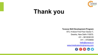 Turacoz Skill Development Program
973, H-block First Floor Sector-7,
Dwarka, New Delhi-110075.
+91 – 9810036125
011 – 47039856
hello@turacoz.in
www.tmedicalwritingtraining.com
Thank you
 