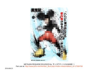 2016/08/23
METAJAN REQUIEM 2011/03/23 by ケースワベ（ K-SUWABE ）
Fair use at: http://www.pixiv.net/member_illust.php?mode=medium&illust_id=17584768
 