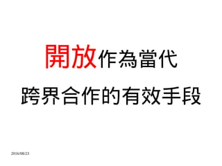 2016/08/23
開放作為當代
跨界合作的有效手段
 