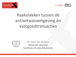 Raakvlakken tussen de
antiwitwaswetgeving en
vastgoedtransacties
Mr. Dave van Moppes
Advocaat-vennoot
Tuerlinckx Fiscale Advocaten
 