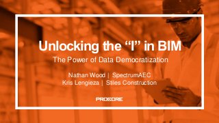 Unlocking the “I” in BIM
The Power of Data Democratization
Nathan Wood | SpectrumAEC
Kris Lengieza | Stiles Construction
 