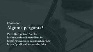 Obrigado!
Alguma pergunta?
Prof. Dr. Luciano Sathler
luciano.sathler@metodista.br
http://inovacaoeducacional.com.br
http://pt.slideshare.net/lsathler
 