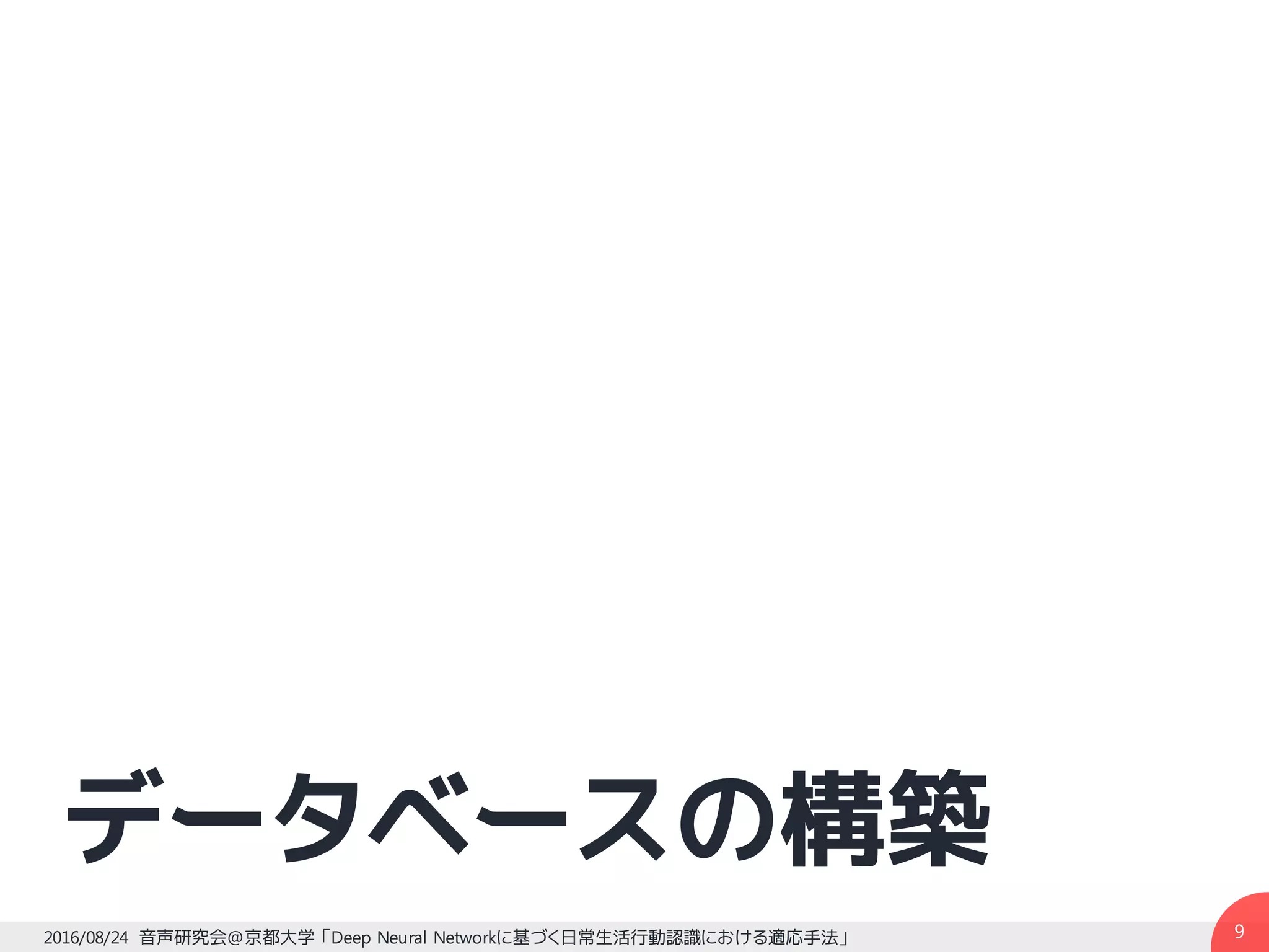 データベースの構築
92016/08/24 音声研究会@京都大学 「Deep Neural Networkに基づく日常生活行動認識における適応手法」
 