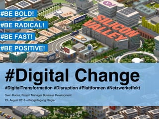 #Digital Change #DigitalTransformation #Disruption #Plattformen #Netzwerkeffekt
Sven Ruoss, Project Manager Business Development 
25. August 2016 – Budgettagung Ringier
#BE BOLD!
#BE RADICAL!
#BE FAST!
#BE POSITIVE!
 