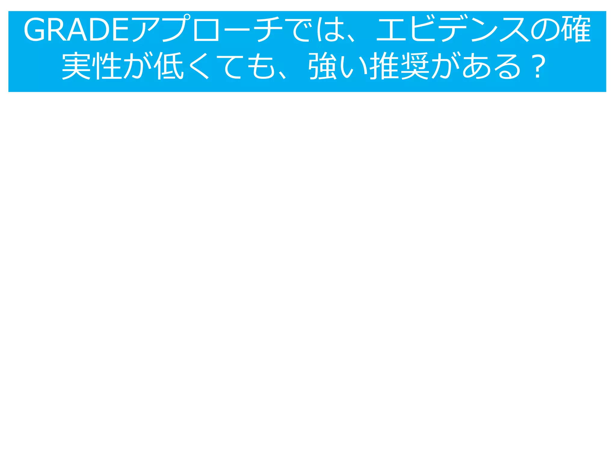 GRADEアプローチでは、エビデンスの確
実性が低くても、強い推奨がある？
 