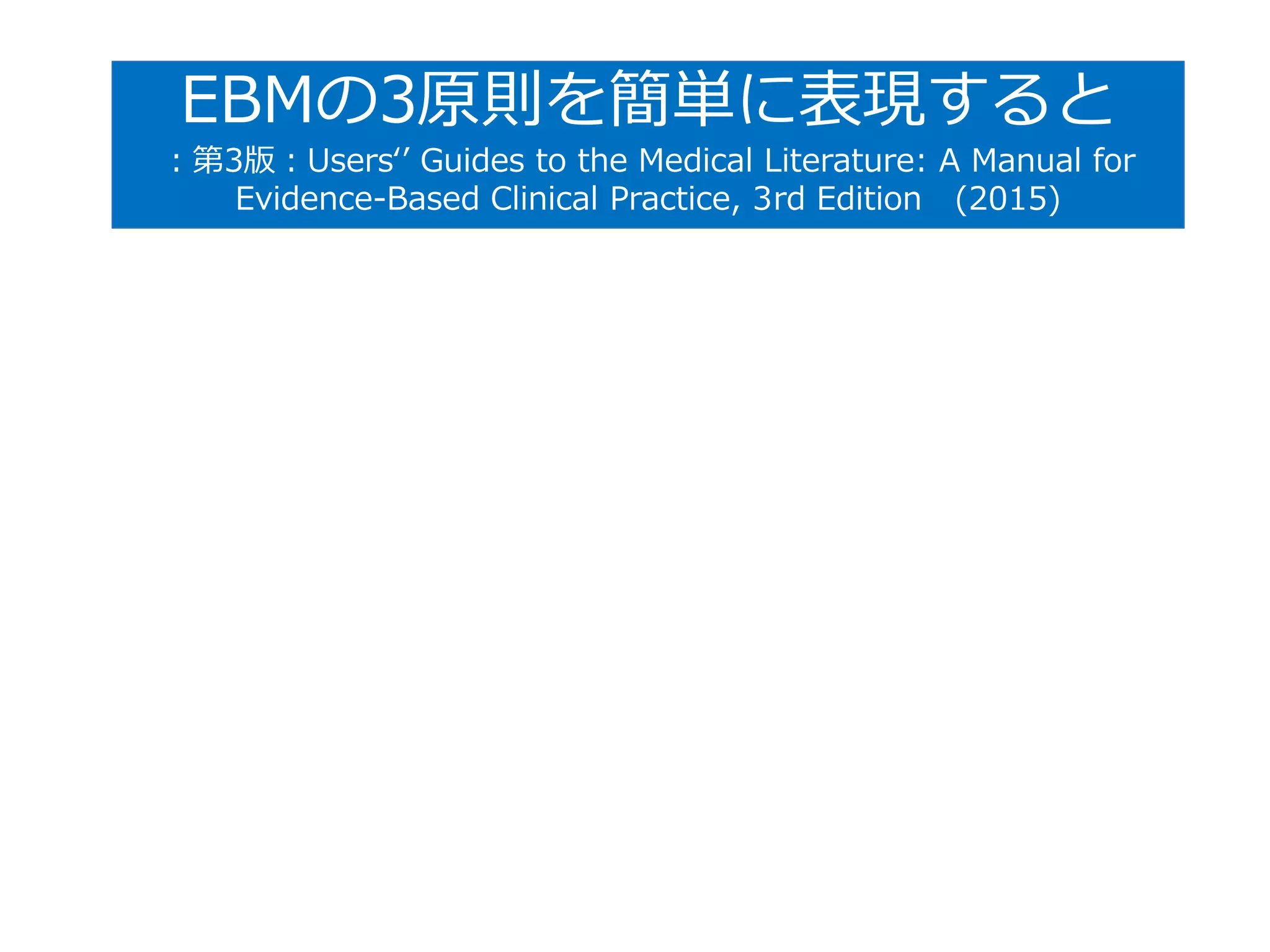 EBMの3原則を簡単に表現すると
：第3版：Users‘’ Guides to the Medical Literature: A Manual for
Evidence-Based Clinical Practice, 3rd Edition (2015)
 