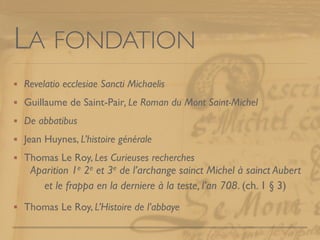 LA FONDATION
Revelatio ecclesiae Sancti Michaelis
Guillaume de Saint-Pair, Le Roman du Mont Saint-Michel
De abbatibus
Jean...