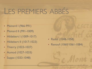 LES PREMIERS ABBÉS
Mainard I (966-991)
Mainard II (991-1009)
Hildebert I (1009-1017)
Hildebert II (1017-1023)
Thierry (102...