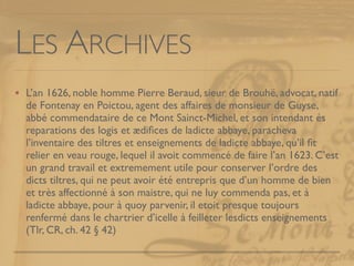 LES ARCHIVES
L’an 1626, noble homme Pierre Beraud, sieur de Brouhë, advocat, natif
de Fontenay en Poictou, agent des affai...