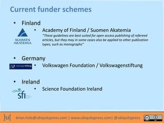 brian.hole@ubiquitypress.com | www.ubiquitypress.com| @ubiquitypress
Current funder schemes
• Finland
• Academy of Finland...