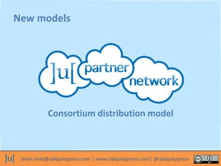 brian.hole@ubiquitypress.com | www.ubiquitypress.com| @ubiquitypress
New models
Consortium distribution model
 