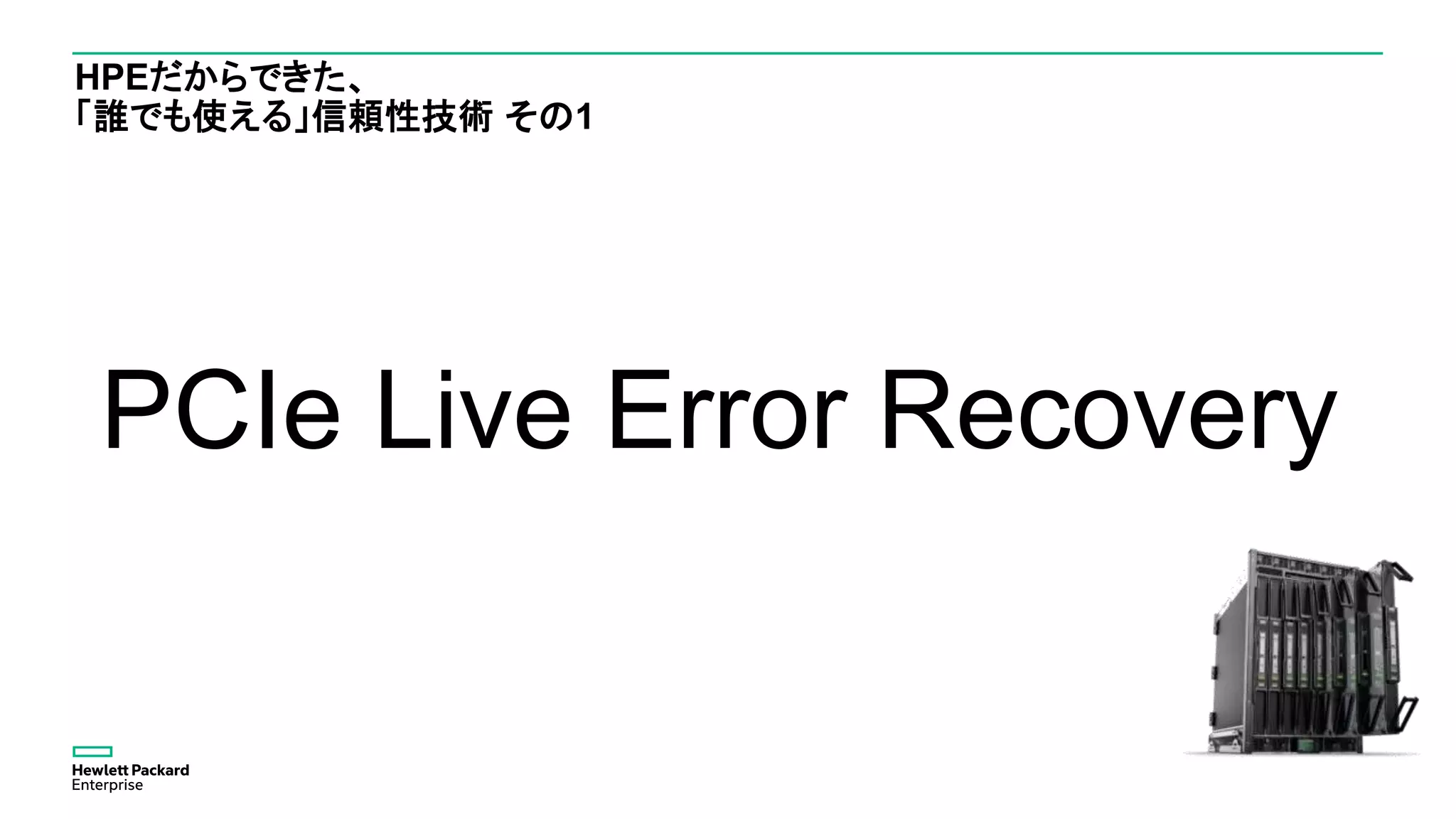 HPEだからできた、
「誰でも使える」信頼性技術 その1
PCIe Live Error Recovery
 