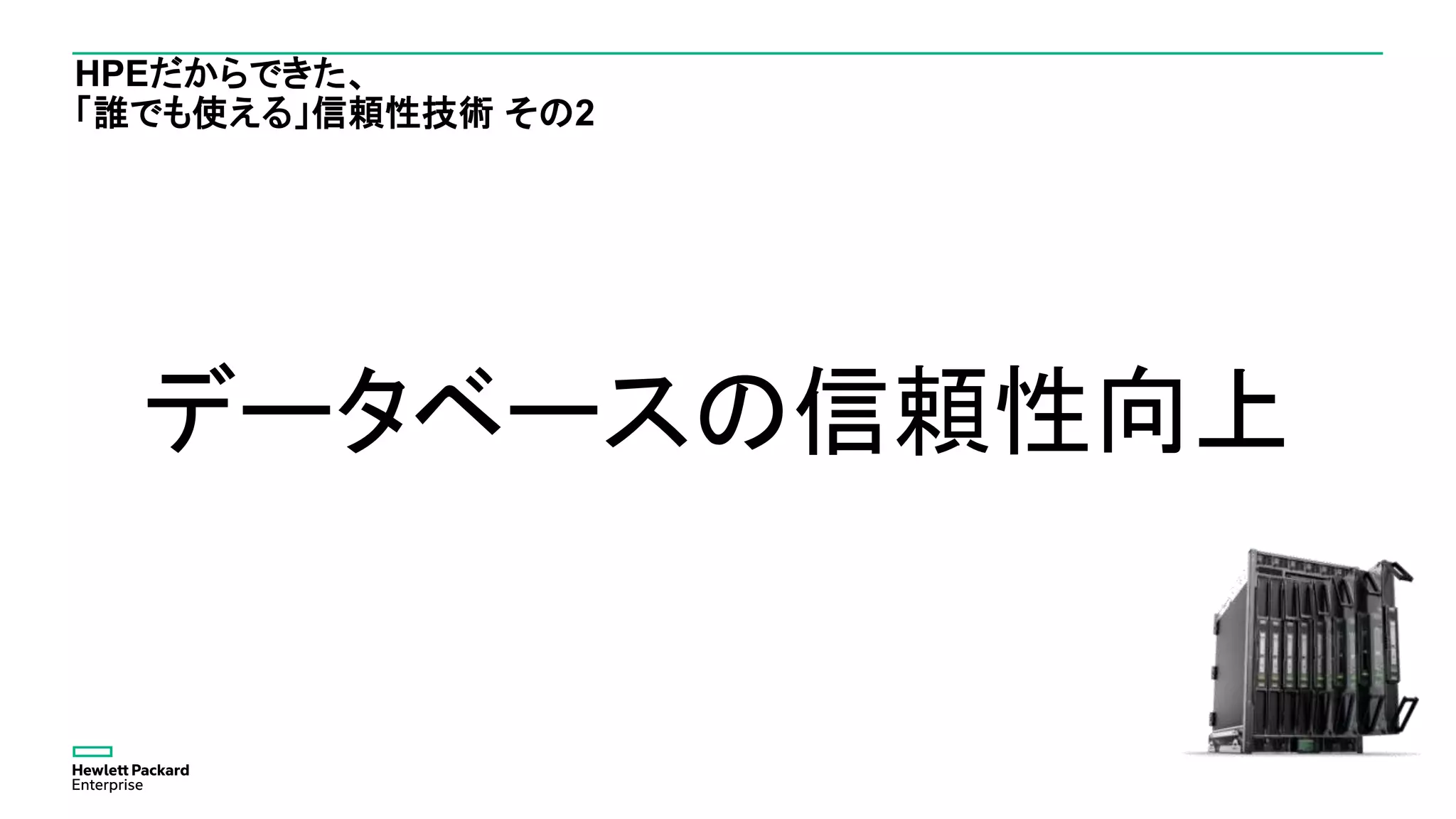 データベースの信頼性向上
HPEだからできた、
「誰でも使える」信頼性技術 その2
 