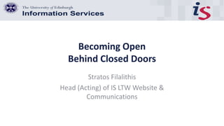 Becoming Open
Behind Closed Doors
Stratos Filalithis
Head (Acting) of IS LTW Website &
Communications
 