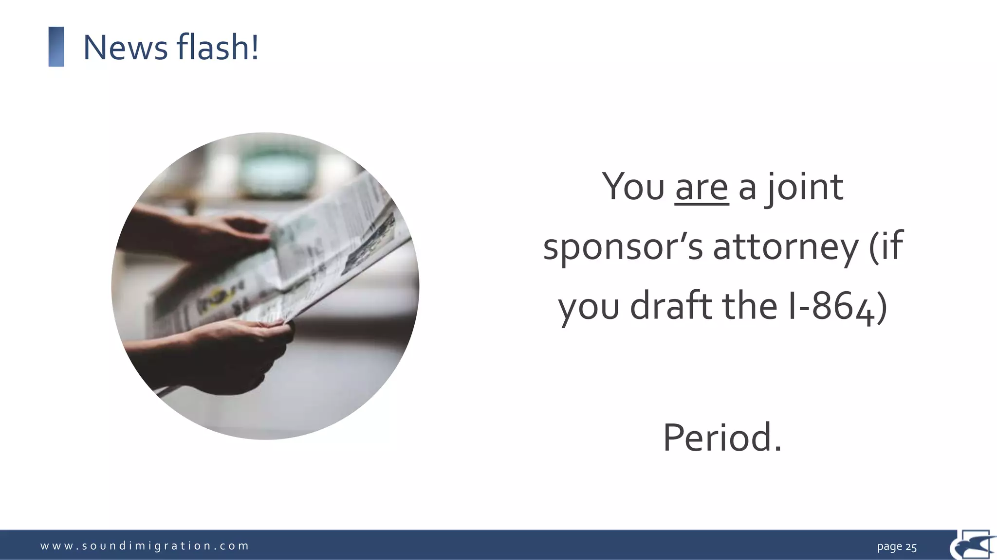 w w w . s o u n d i m i g r a t i o n . c o m
News flash!
You are a joint
sponsor’s attorney (if
you draft the I-864)
Period.
page 25
 