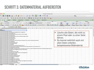 SCHRITT 2: DATENMATERIAL AUFBEREITEN
@BaZaKom
➤ Lösche alle Daten, die nicht zu
einem Post oder zu einer Seite
führen.
➤ Du kannst natürlich auch mit
allen Daten arbeiten,
beispielsweise Bildmaterial.
 