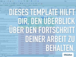 DIESES TEMPLATE HILFT
DIR, DEN ÜBERBLICK
ÜBER DEN FORTSCHRITT
DEINER ARBEIT ZU
BEHALTEN.@BaZaKom
 