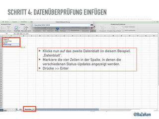 SCHRITT 4: DATENÜBERPRÜFUNG EINFÜGEN
@BaZaKom
➤ Klicke nun auf das zweite Datenblatt (in diesem Beispiel:
„Datenblatt“.
➤ Markiere die vier Zellen in der Spalte, in denen die
verschiedenen Status-Updates angezeigt werden.
➤ Drücke >> Enter
 