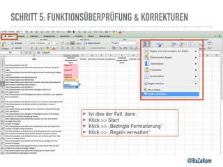 SCHRITT 5: FUNKTIONSÜBERPRÜFUNG & KORREKTUREN
@BaZaKom
➤ Ist dies der Fall, dann:
➤ Klick >> Start
➤ Klick >> „Bedingte Formatierung“
➤ Klick >> „Regeln verwalten“
 