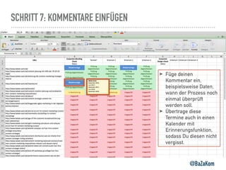 SCHRITT 7: KOMMENTARE EINFÜGEN
@BaZaKom
➤ Füge deinen
Kommentar ein,
beispielsweise Daten,
wann der Prozess noch
einmal überprüft
werden soll.
➤ Übertrage diese
Termine auch in einen
Kalender mit
Erinnerungsfunktion,
sodass Du diesen nicht
vergisst.
 