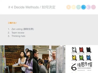 ＃4 Decide Methods / 如何決定
三種⽅方法 /
1. Zen voting (靜默投票)
2. Team review
3. Thinking hats
 