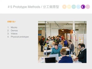 ＃5 Prototype Methods / 分⼯工做原型
四種⽅方法 /
1. Mocks
2. Demos
3. Videos
4. Physical prototype
 