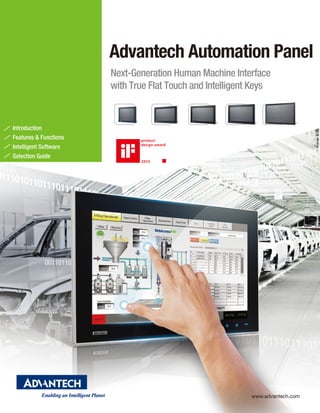 Advantech Automation Panel
Next-Generation Human Machine Interface
with True Flat Touch and Intelligent Keys
Introduction
Features & Functions
Intelligent Software
Selection Guide
www.advantech.com
 