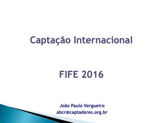 João Paulo Vergueiro
abcr@captadores.org.br
Captação Internacional
FIFE 2016
 