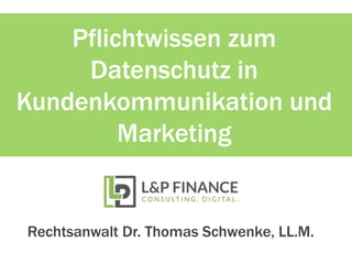 Pflichtwissen zum
Datenschutz in
Kundenkommunikation und
Marketing
Rechtsanwalt Dr. Thomas Schwenke, LL.M.
 
