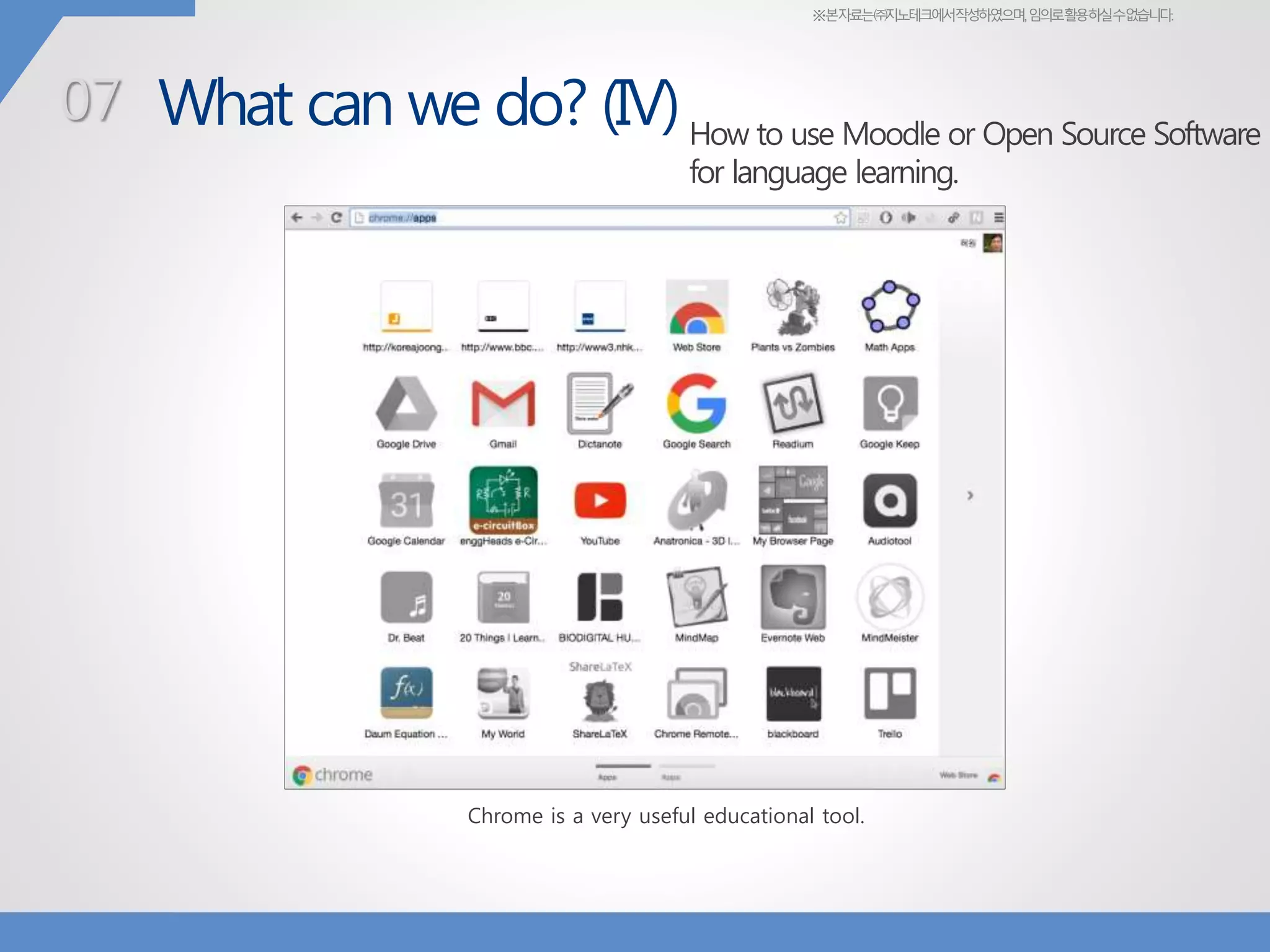 ※본자료는㈜지노테크에서작성하였으며,임의로활용하실수없습니다.
What can we do? (IV)07 How to use Moodle or Open Source Software
for language learning.
Chrome is a very useful educational tool.
 