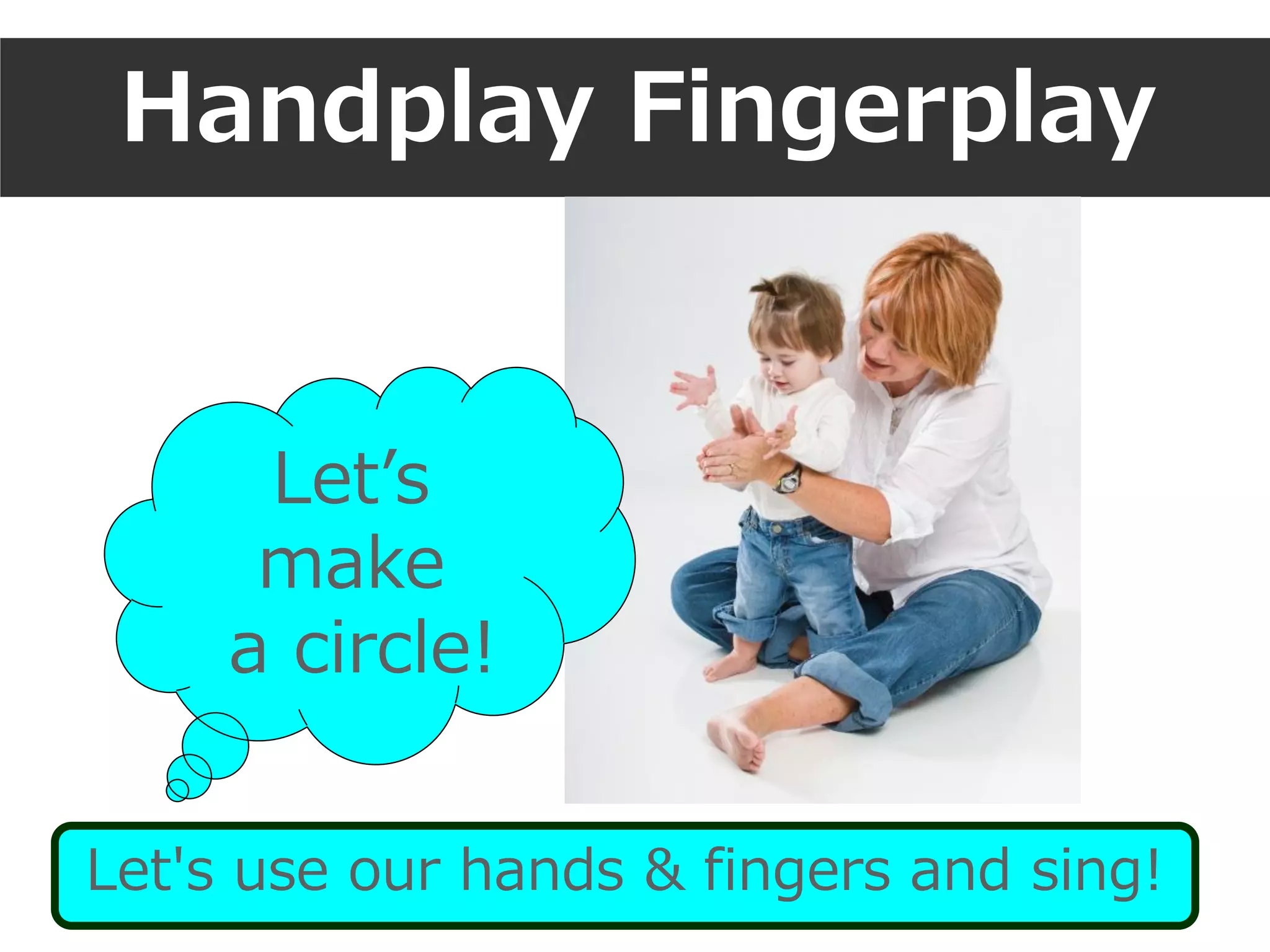 Handplay Fingerplay
Let's use our hands & fingers and sing!
Let’s
make
a circle!
 