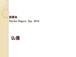 仏像
読書会
Noriko Nagura, Sep, 2016
 