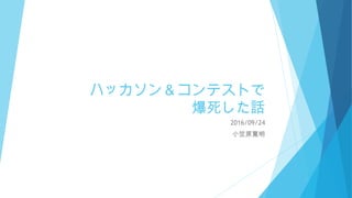 ハッカソン＆コンテストで
爆死した話
2016/09/24
小笠原寛明
 