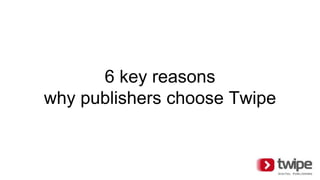 6 key reasons
why publishers choose Twipe
 