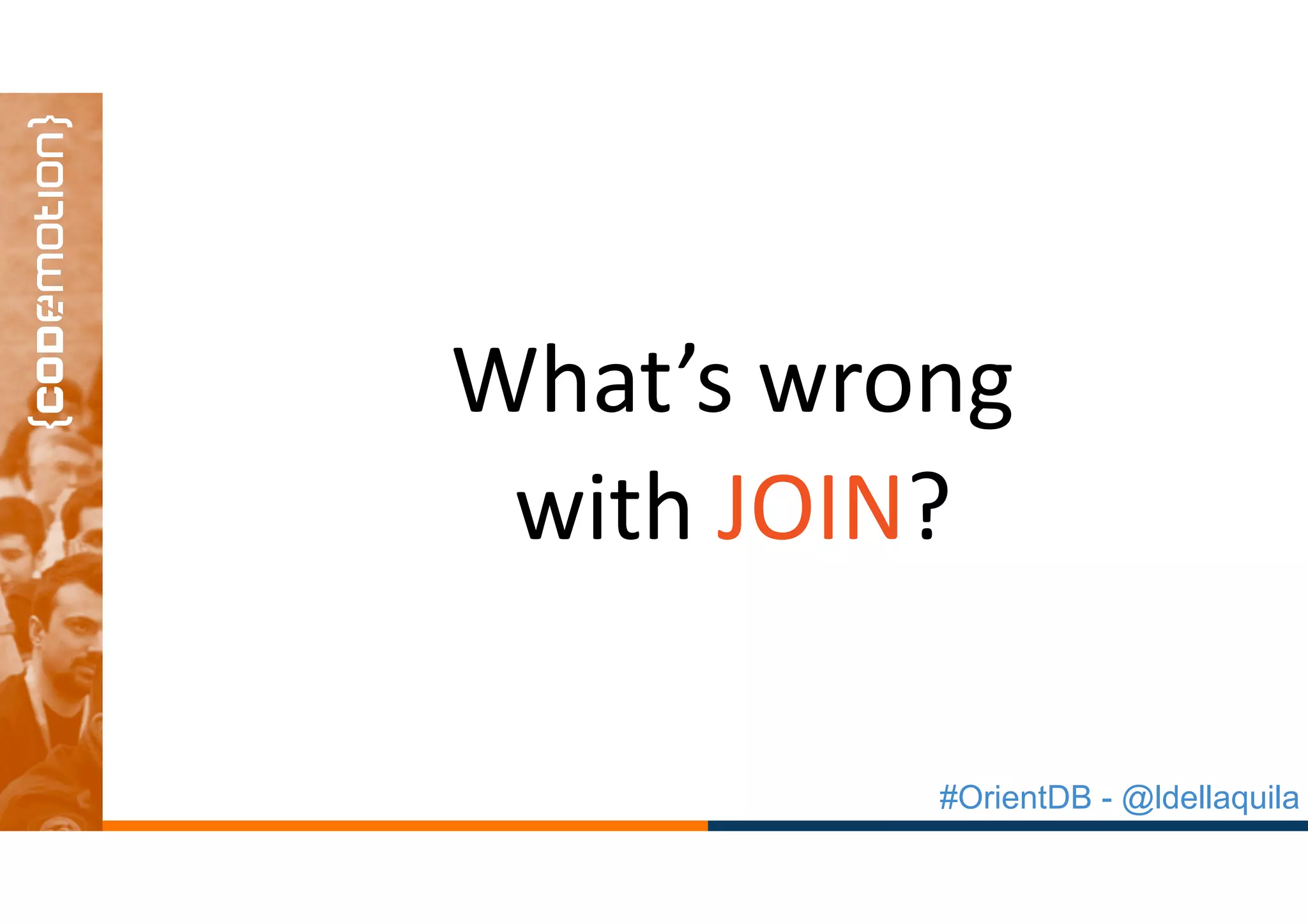 #OrientDB - @ldellaquila
What’s	wrong	
with	JOIN?
 