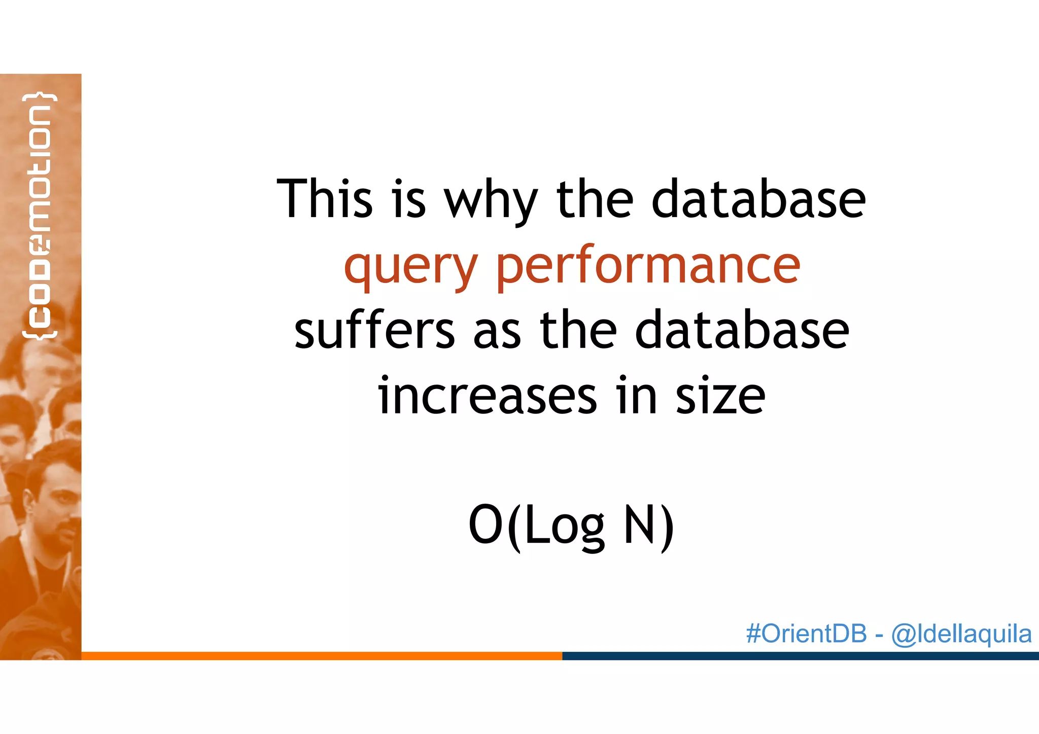 #OrientDB - @ldellaquila
This is why the database
query performance
suffers as the database
increases in size
O(Log N)
 