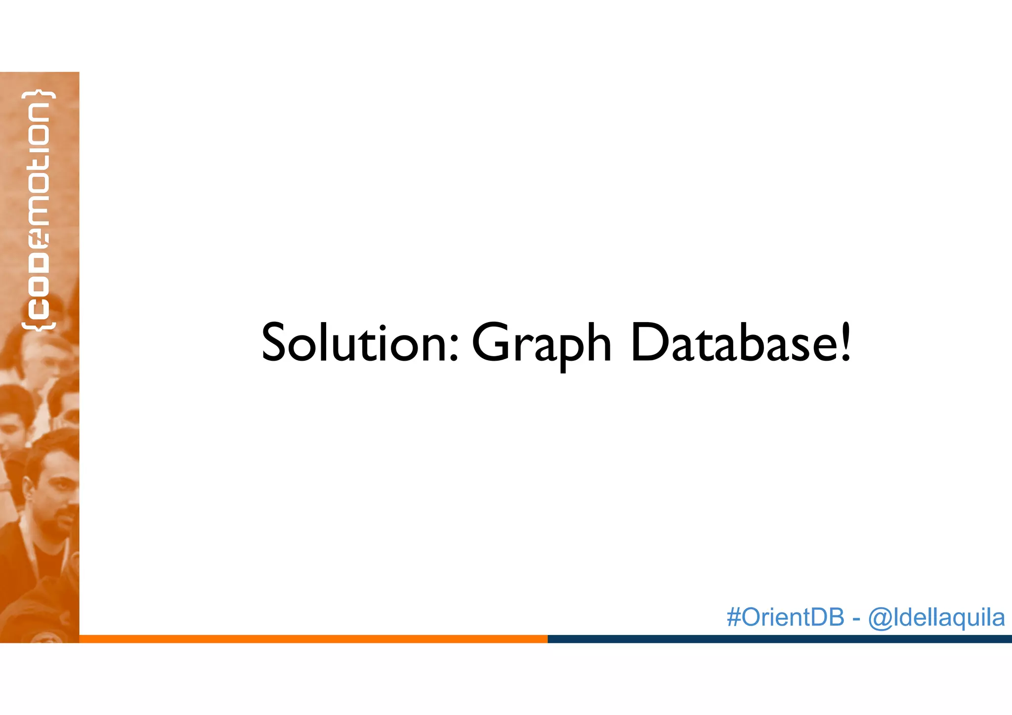 #OrientDB - @ldellaquila
Solution: Graph Database!
 