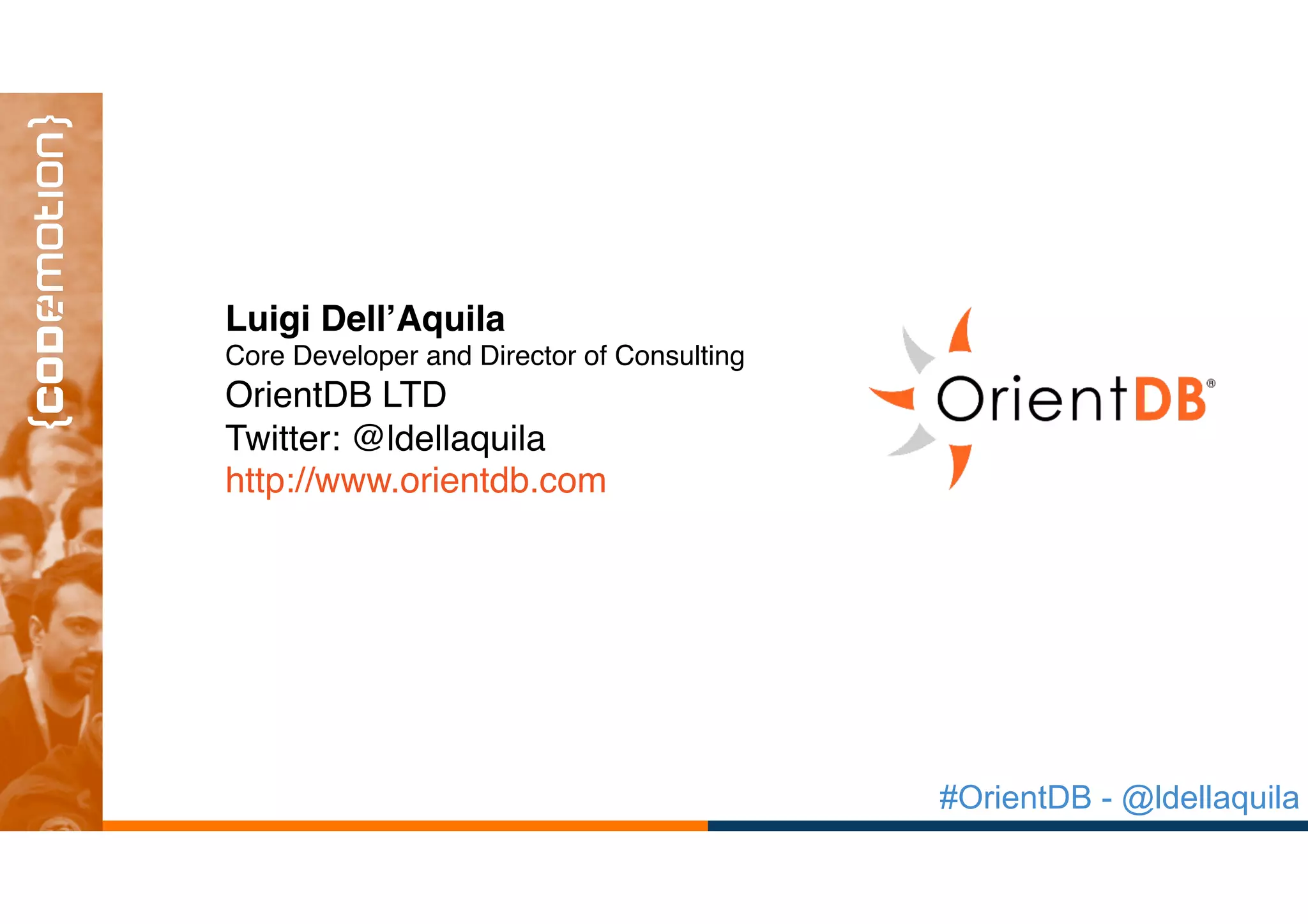 #OrientDB - @ldellaquila
Luigi Dell’Aquila
Core Developer and Director of Consulting
OrientDB LTD
Twitter: @ldellaquila
http://www.orientdb.com
 