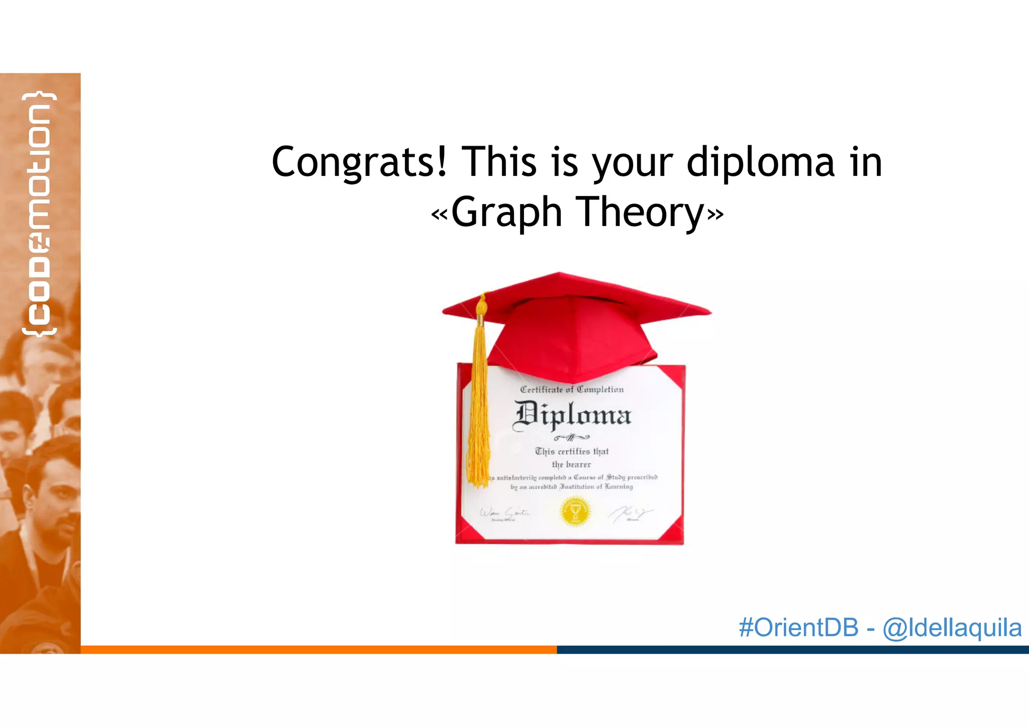 #OrientDB - @ldellaquila
Congrats! This is your diploma in
«Graph Theory»
 