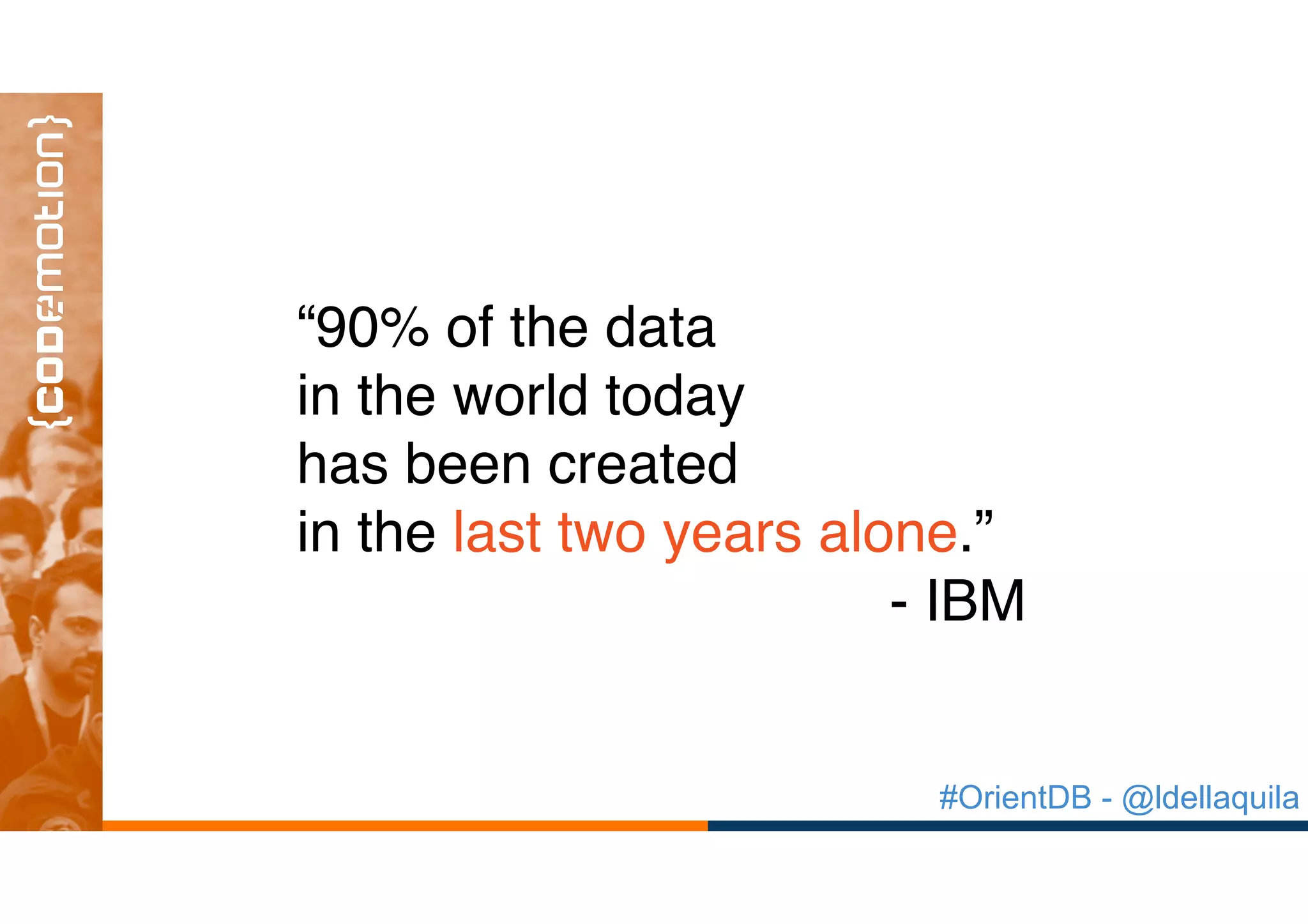 #OrientDB - @ldellaquila
“90% of the data  
in the world today  
has been created  
in the last two years alone.”
- IBM
 