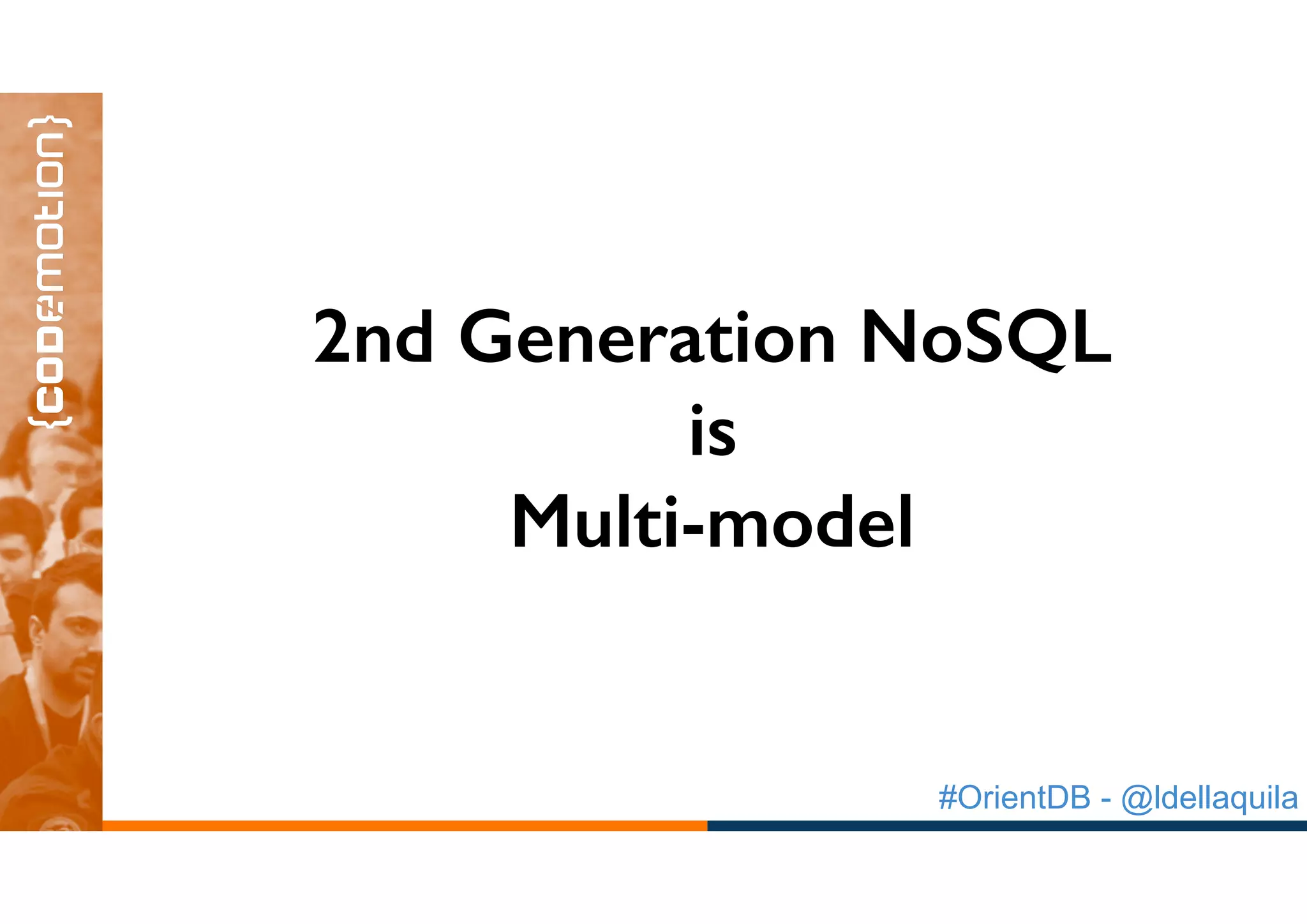 #OrientDB - @ldellaquila
2nd Generation NoSQL
is
Multi-Model
2nd Generation NoSQL
is
Multi-model
 