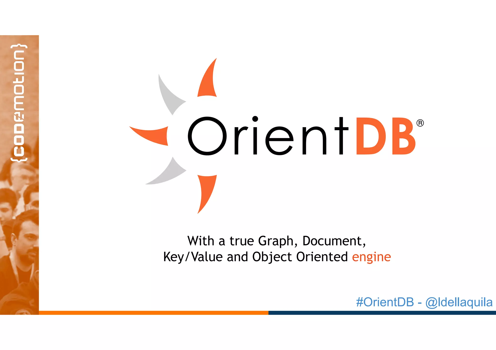 #OrientDB - @ldellaquila
With a true Graph, Document,
Key/Value and Object Oriented engine
 